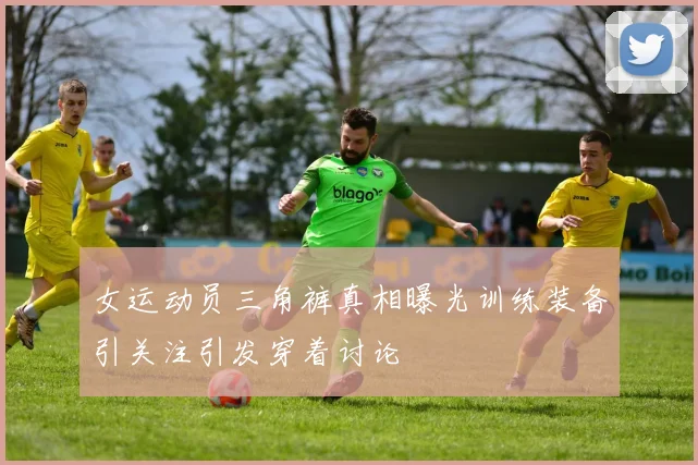 女运动员三角裤真相曝光训练装备引关注引发穿着讨论
