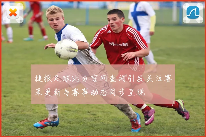 捷报足球比分官网查询引发关注赛果更新与赛事动态同步呈现