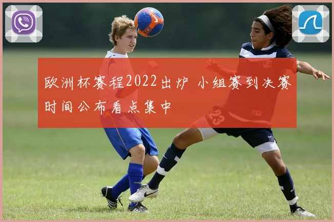 欧洲杯赛程2022出炉 小组赛到决赛时间公布看点集中