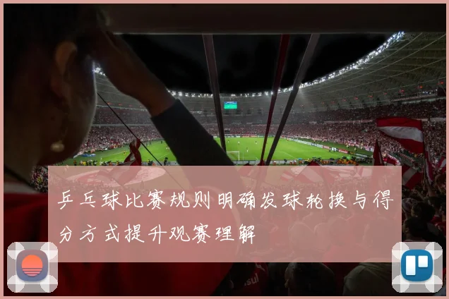 乒乓球比赛规则明确发球轮换与得分方式提升观赛理解