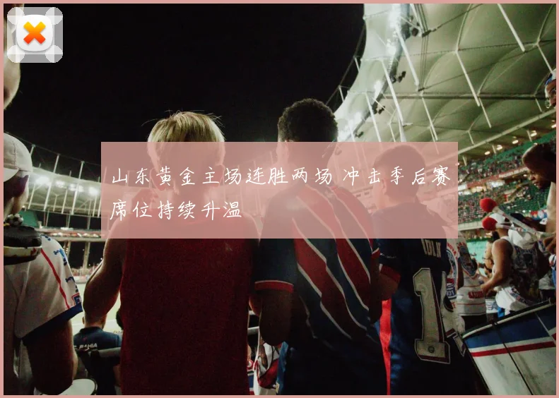 山东黄金主场连胜两场 冲击季后赛席位持续升温