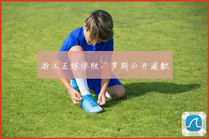 浙江五球惨败，罗斯公开道歉