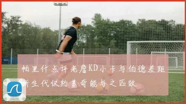 帕里什点评老詹KD小卡与伯德差距新生代仅约基奇能与之匹敌